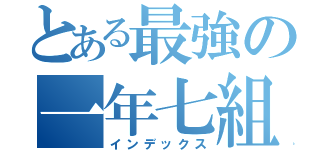 とある最強の一年七組（インデックス）