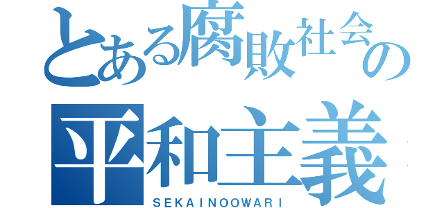 とある腐敗社会の平和主義（ＳＥＫＡＩＮＯＯＷＡＲＩ）