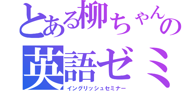 とある柳ちゃんの英語ゼミ（イングリッシュセミナー）