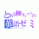 とある柳ちゃんの英語ゼミ（イングリッシュセミナー）