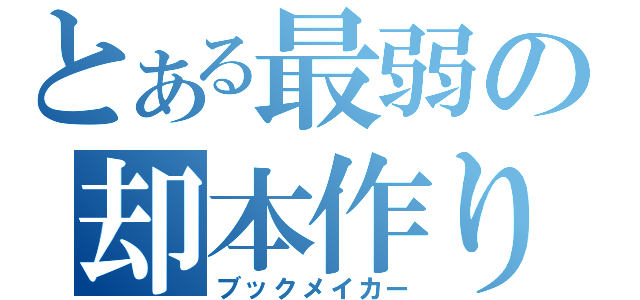 とある最弱の却本作り（ブックメイカー）