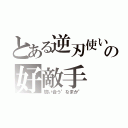 とある逆刃使いの好敵手（競い合う"なまか"）