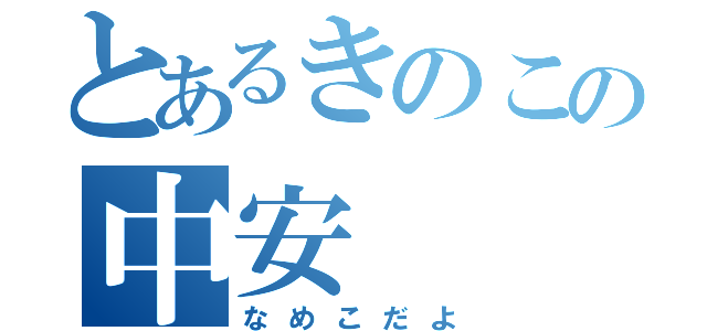 とあるきのこの中安（なめこだよ）