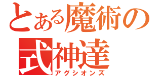 とある魔術の式神達（アグシオンズ）