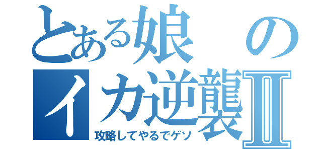 とある娘のイカ逆襲Ⅱ（攻略してやるでゲソ）