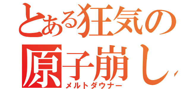 とある狂気の原子崩し（メルトダウナー）