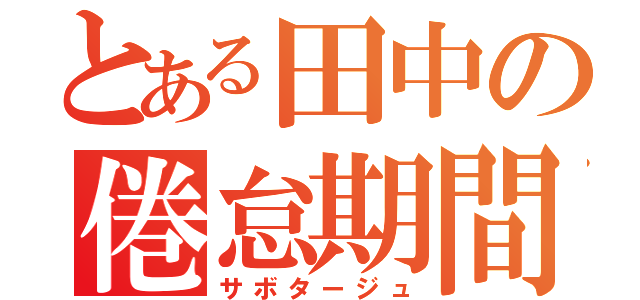 とある田中の倦怠期間（サボタージュ）