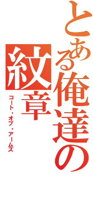 とある俺達の紋章（コート・オブ・アームズ）