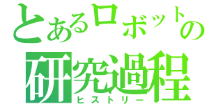 とあるロボットの研究過程（ヒストリー）
