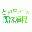 とあるロボットの研究過程（ヒストリー）