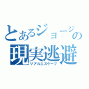 とあるジョージの現実逃避（リアルエスケープ）