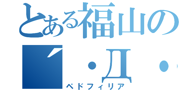 とある福山の´・Д・（ペドフィリア）