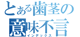 とある歯茎の意味不言葉（インデックス）