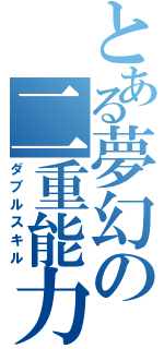 とある夢幻の二重能力（ダブルスキル）