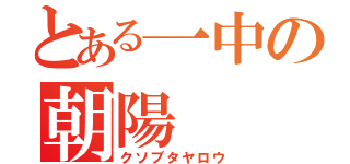 とある一中の朝陽（クソブタヤロウ）