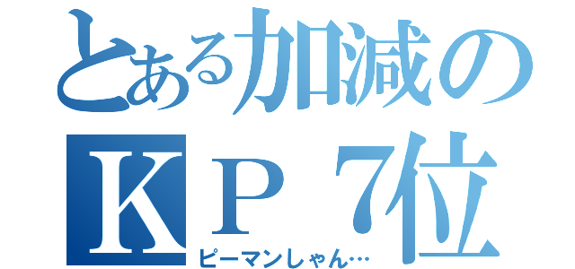 とある加減のＫＰ７位（ピーマンしゃん…）