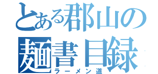 とある郡山の麺書目録（ラーメン道）