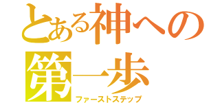 とある神への第一歩（ファーストステップ）