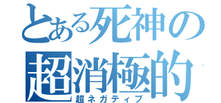 とある死神の超消極的（超ネガティブ）