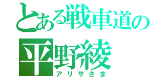 とある戦車道の平野綾（アリサさま）