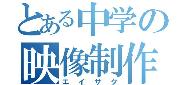 とある中学の映像制作部（エイサク）