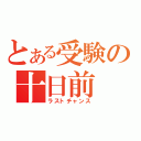 とある受験の十日前（ラストチャンス）