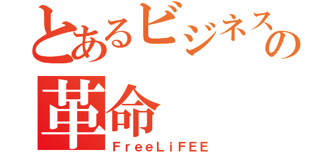 とあるビジネスの革命（ＦｒｅｅＬｉＦＥＥ）