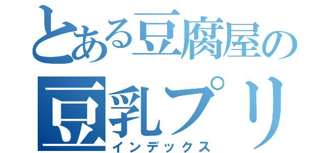 とある豆腐屋の豆乳プリン（インデックス）