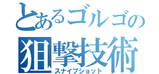 とあるゴルゴの狙撃技術（スナイプショット）