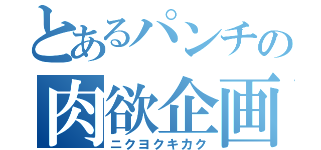 とあるパンチの肉欲企画（ニクヨクキカク）