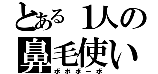 とある１人の鼻毛使い（ボボボーボ）