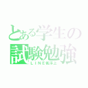 とある学生の試験勉強（ＬＩＮＥ低浮上）