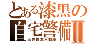 とある漆黒の自宅警備Ⅱ（三井住友不動産）