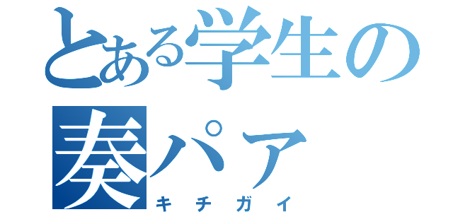 とある学生の奏パァ（キチガイ）