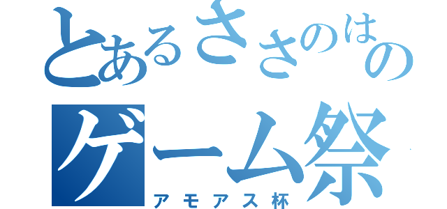 とあるささのはのゲーム祭（アモアス杯）