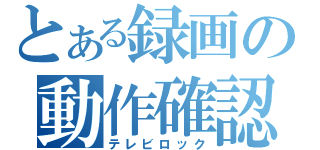 とある録画の動作確認（テレビロック）