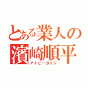 とある業人の濱崎順平（アトピーガイジ）