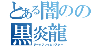 とある闇のの黒炎龍（ダークフレイムマスター）