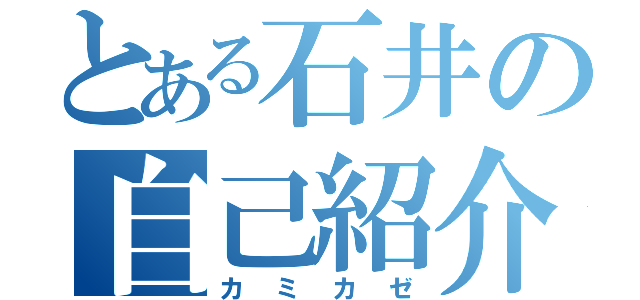 とある石井の自己紹介（カミカゼ）