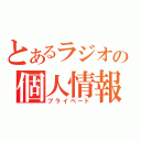 とあるラジオの個人情報（プライベート）