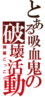 とある吸血鬼の破壊活動（弾幕ごっこ）