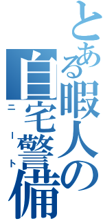 とある暇人の自宅警備Ⅱ（ニート）