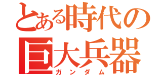 とある時代の巨大兵器（ガンダム）