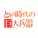 とある時代の巨大兵器（ガンダム）