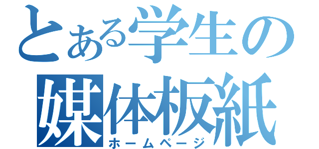 とある学生の媒体板紙（ホームページ）