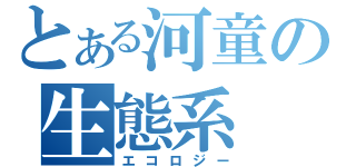 とある河童の生態系（エコロジー）