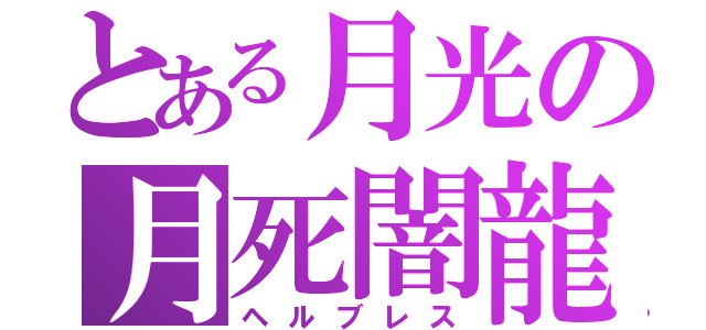 とある月光の月死闇龍（ヘルブレス）