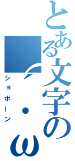 とある文字の（´・ω・｀）（ショボーン）