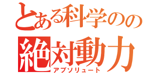 とある科学のの絶対動力（アブソリュート）