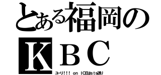 とある福岡のＫＢＣ（ユーリ！！！ ｏｎ ＩＣＥはｓｔｓ送り）